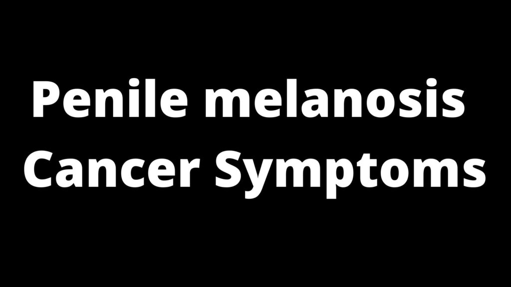 penile melanosis Cancer Symptoms