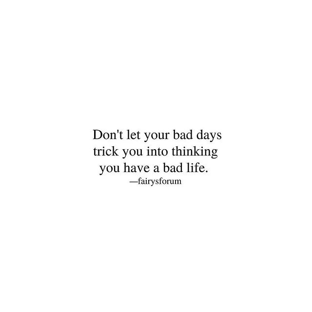 Don't let your bad days trick you into thinking you have a bad life have a super fantastic days and good messages for yourself